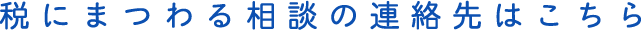 税にまつわる相談の連絡先はこちら